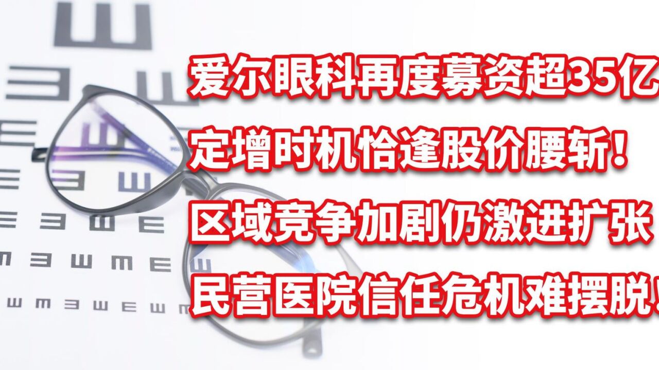 爱尔眼科募资35亿,定增恰逢股价腰斩!区域竞争加剧仍激进扩张!