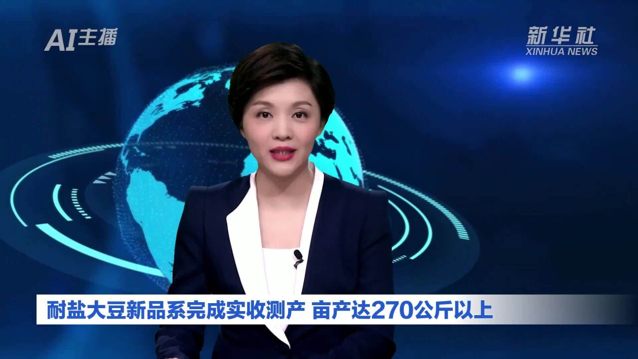 AI合成主播|耐盐大豆新品系完成实收测产 亩产达270公斤以上