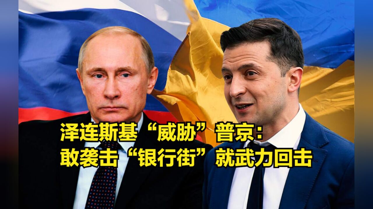 泽连斯基“威胁”普京:若俄军敢袭击“银行街”,乌军将武力回击