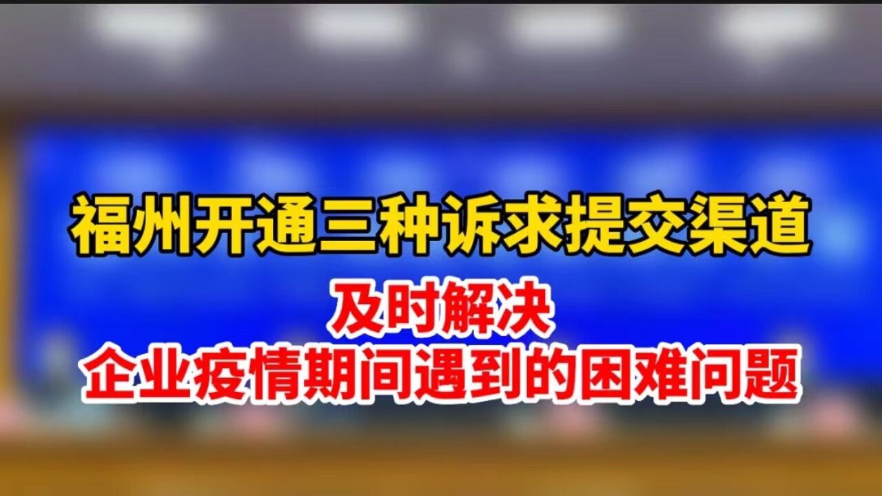 福州开通三种诉求提交渠道,及时解决企业疫情期间遇到的困难问题