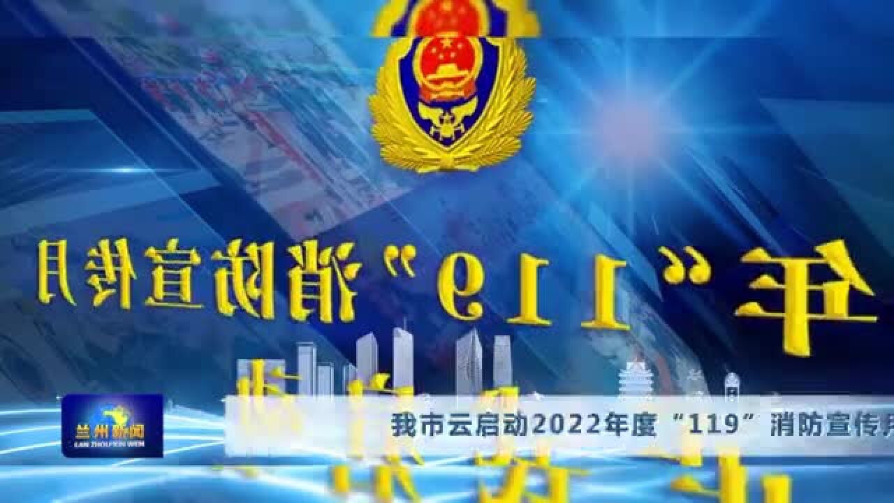 【兰州新闻】我市云启动2022年度“119”消防宣传月活动