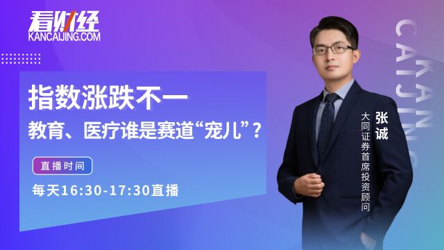 大同证券投顾张诚:指数涨跌不一,教育、医疗谁是赛道“宠儿”?