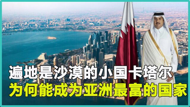 遍地都是沙漠,中东小国卡塔尔,为何能成为亚洲最富有的国家?