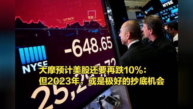 大摩预计美股还要再跌10%:但在2023年,或是一个极好的抄底机会