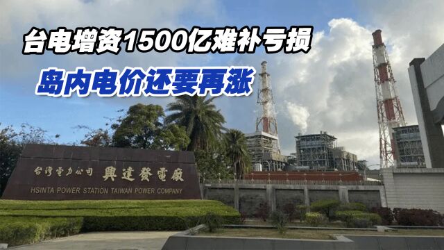 增资1500亿难补台电持续亏损,岛内电价还要再涨