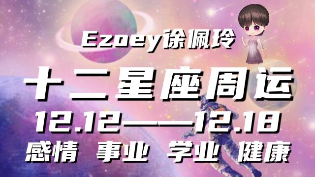 十二星座本周周运12月12日—12月18日星座周运播报|Ezoey徐佩玲一周星座运势