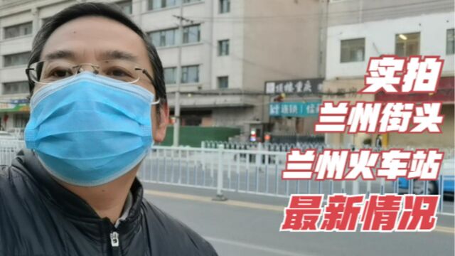 新十条落地,兰州放开了,实拍兰州街头和兰州火车站的最新情况