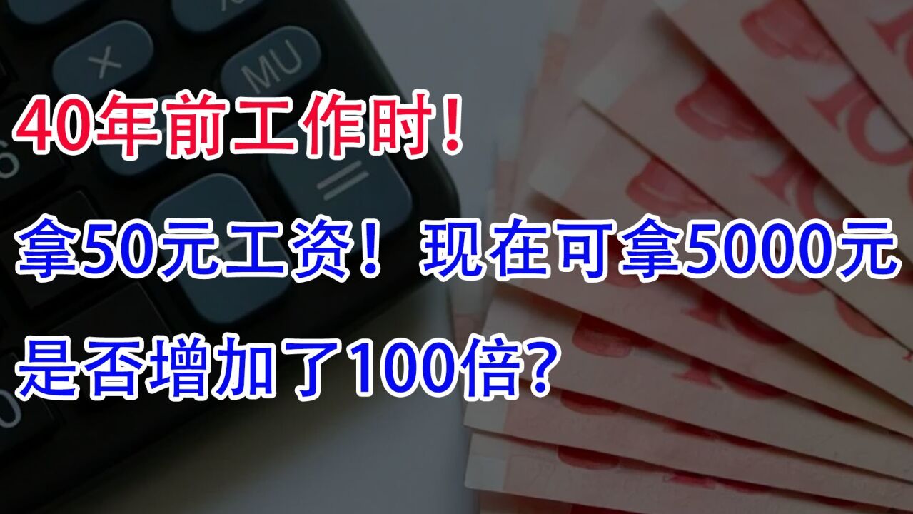 40年前工作,能拿50元工资!现在工资5000,是否增加了100倍?