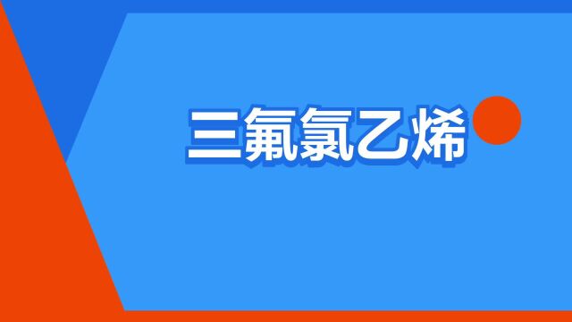 “三氟氯乙烯”是什么意思?