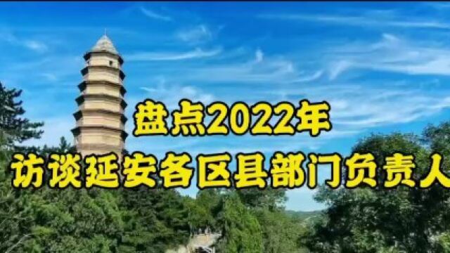 盘点|2022年访谈延安各区县部门负责人,看延安发展的精彩瞬间