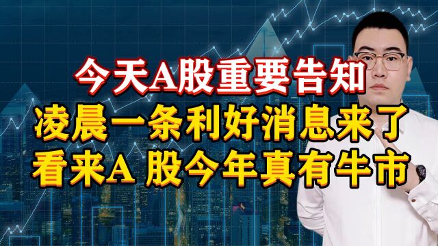 今天A股重要提醒!凌晨一条利好消息来了,看来今年A股真有牛市!