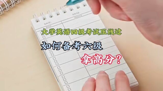 大学英语四级压线过,如何备考六级,拿高分?