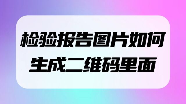 检验报告图片如何生成二维码里面