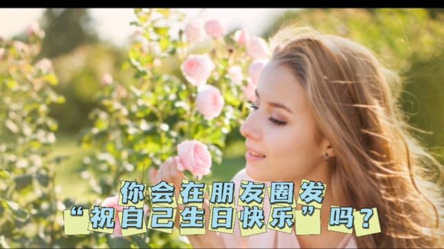 你会在朋友圈发“祝自己生日快乐”吗?