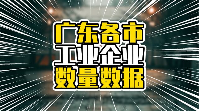 广东各市工业企业数量,广州数量排第4,是工业升级和转移的结果