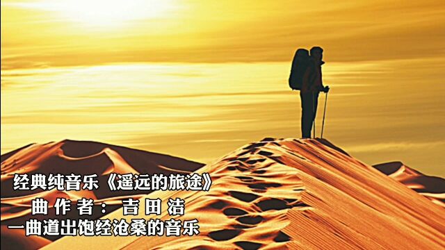 经典纯音乐《遥远的旅途》,作曲吉田洁,一曲奏响饱经沧桑的音乐