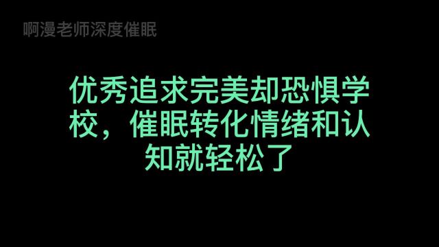 优秀追求完美却恐惧学校,催眠转化情绪和认知就轻松了