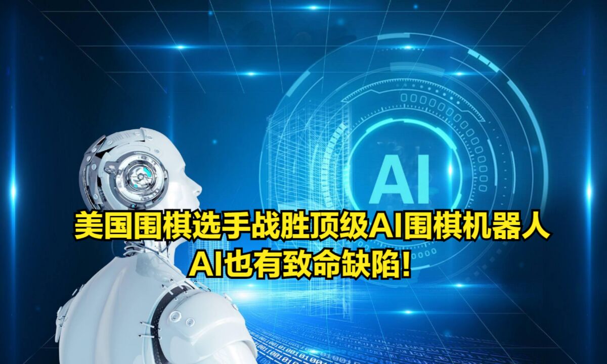 美国围棋选手战胜顶级AI围棋机器人,AI也有致命缺陷!