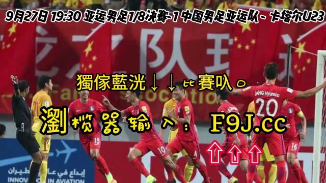 CCTV5亚运男足1/8决赛直播:中国男足亚运队VS卡塔尔U23(中文)在线高清视频全场直播