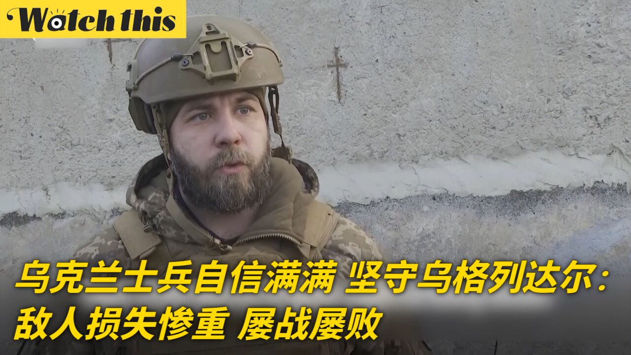 乌克兰士兵自信满满 坚守乌格列达尔:敌人损失惨重 屡战屡败