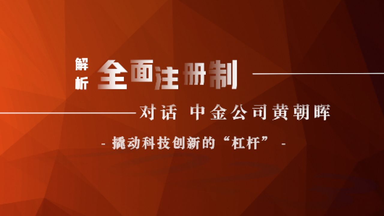 解析全面注册制|对话中金公司黄朝晖:撬动科技创新的“杠杆”