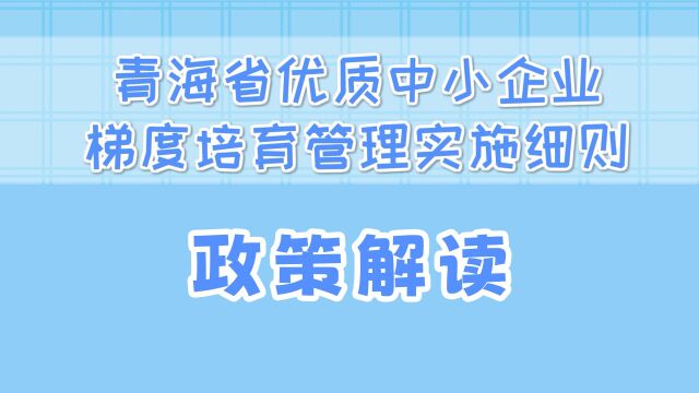 《青海省优质中小企业梯度培育管理实施细则》动画版解读来啦!