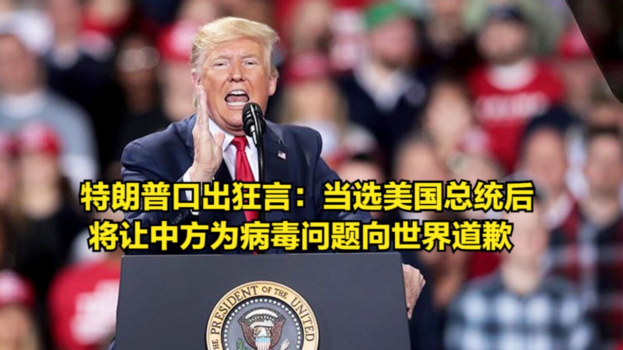 特朗普口出狂言:当选美国总统后,将让中方为病毒问题向世界道歉