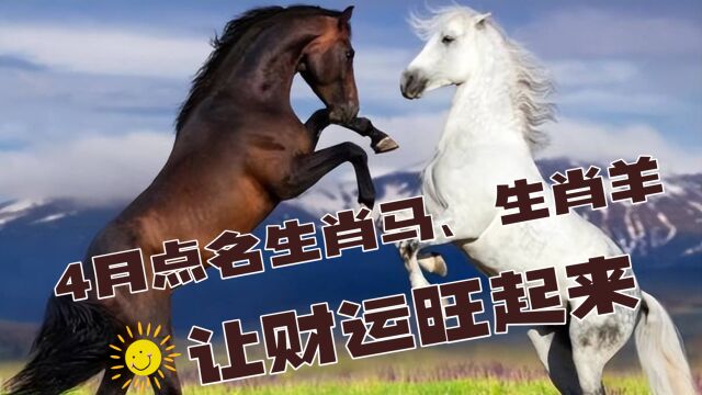 4月点名生肖马、生肖羊合作运势提醒早知道,让财运旺起来