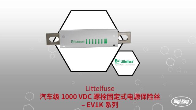 1分钟读懂 Littelfuse 汽车级 1000 VDC 螺栓固定式电源保险丝EV1K 系列 | DigiKey 得捷电子