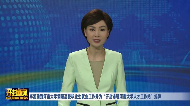 李湘豫到河南大学调研高校毕业生就业工作并为“开封市驻河南大学人才工作站”揭牌