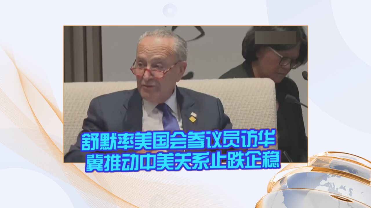 舒默率美国会参议员访华 冀推动中美关系止跌企稳