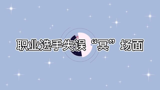 职业选手失误”冥“场面,我上我也行系列