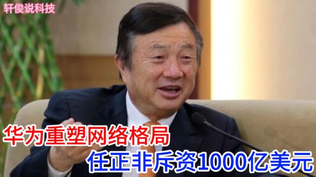 任正非重磅宣告:未来5年,华为将投资1000亿美元,颠覆网络架构!