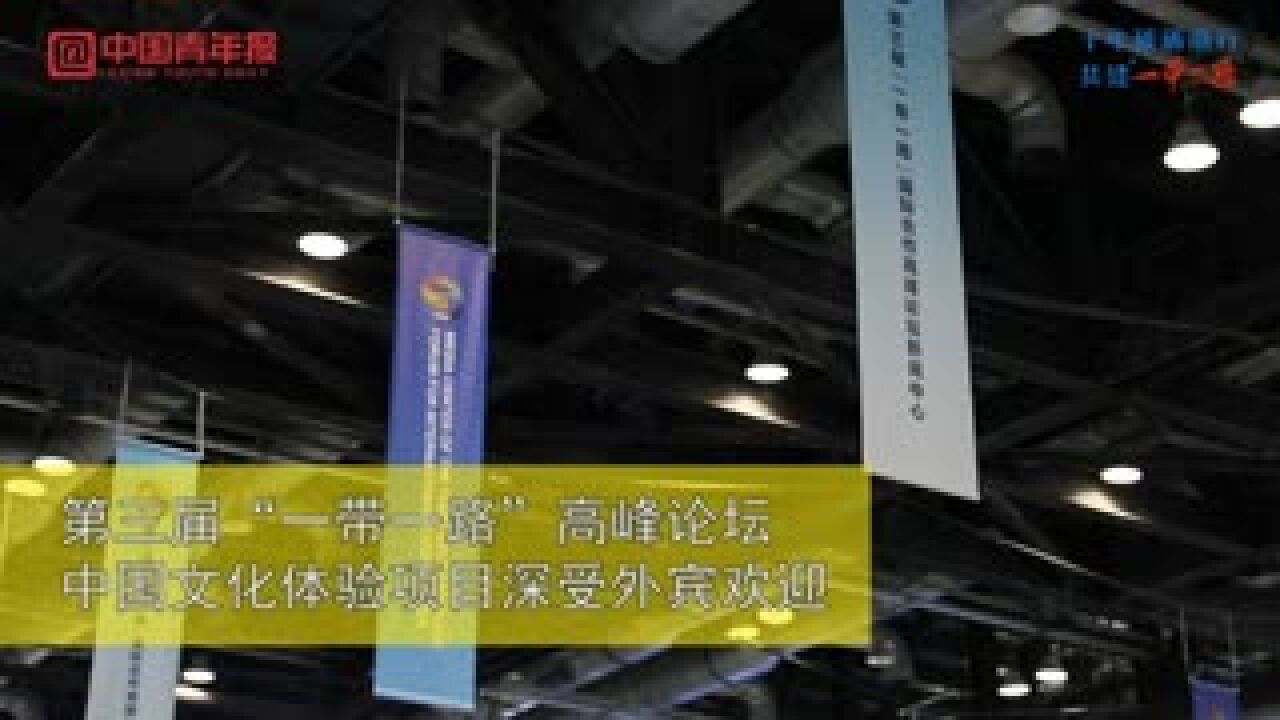 第三届“一带一路”高峰论坛中国文化体验项目深受外宾欢迎