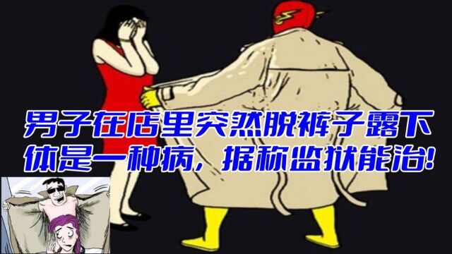 男子在店里突然脱裤子露下体是一种病,据称监狱能治! 