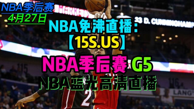 NBA季后赛G5全场高清直播回放:勇士VS国王 湖人VS灰熊 雄鹿VS热火附现场录像