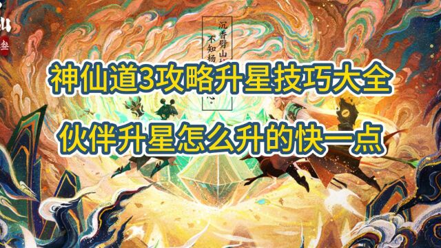 神仙道3攻略升星技巧大全,伙伴升星怎么升的快一点