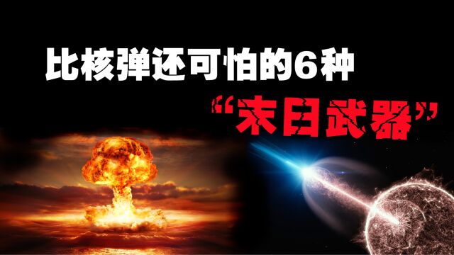 比核弹还要可怕的6种“末日武器”,原子弹在这里根本排不上号!