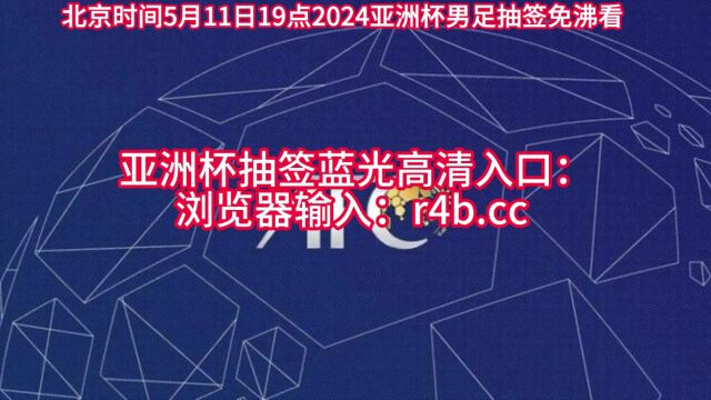 2024亚洲杯抽签仪式直播:亚洲杯抽签高清直播(中文)高清现场视频在线免费观看