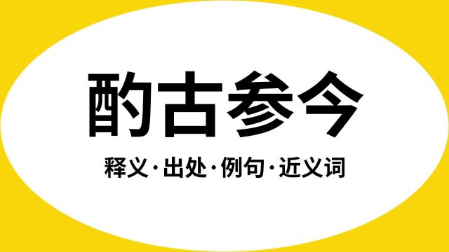 “酌古参今”是什么意思?