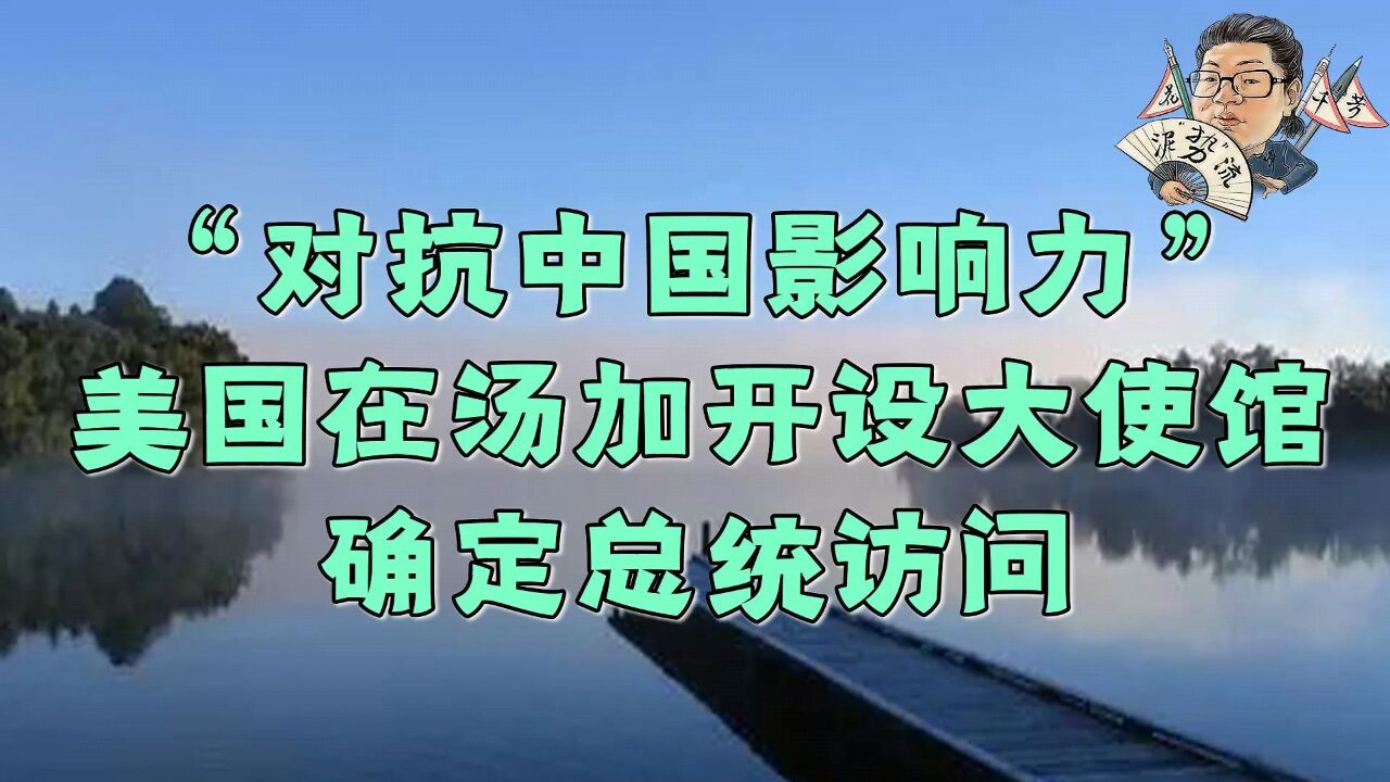 花千芳:“对抗中国影响力”?美国在汤加开设大使馆,确定总统访问