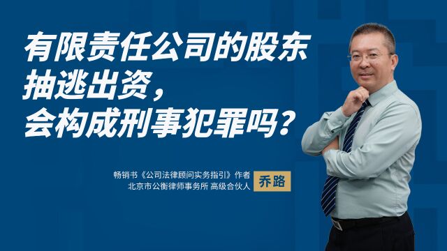 乔路律师:有限责任公司的股东抽逃出资,会构成刑事犯罪吗?