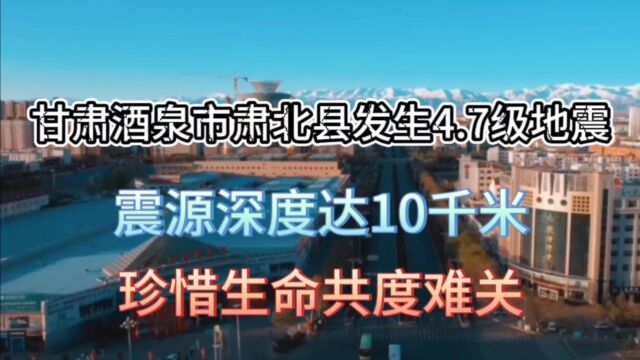 甘肃酒泉市肃北县发生4.7级地震,珍惜生命共度难关