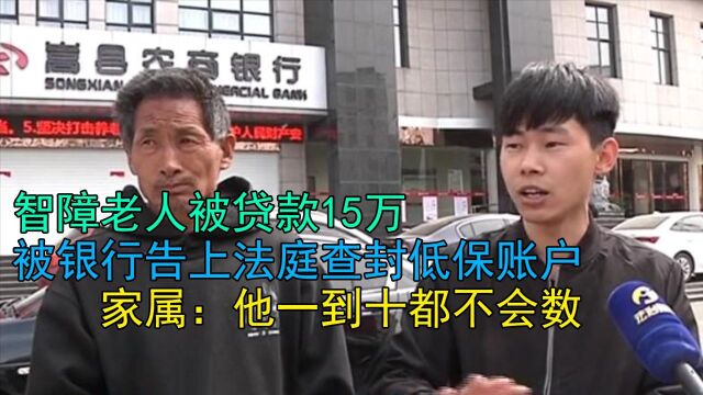 智障老人被贷款15万,银行告上法庭查封低保账户,家属:他1到10都不会数