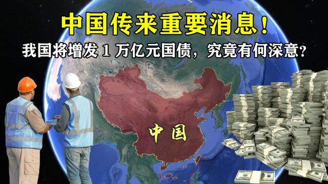 中国传来重要消息!我国将增发1万亿元国债,究竟有何深意?