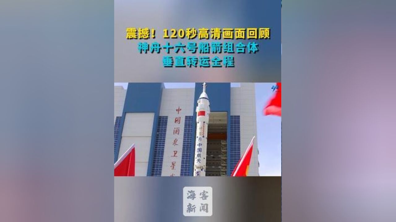 震撼!120秒高清画面回顾神舟十六号船箭组合体垂直转运全程