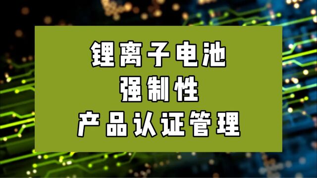 锂离子电池相关产品即将实施强制性产品认证管理