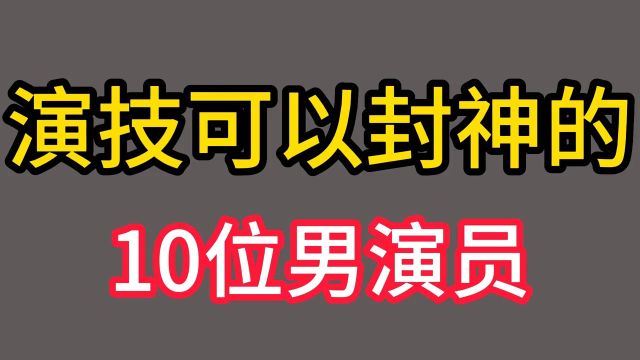 演技可以封神的十位男演员,个个演枝一流,有的只要拍戏就拿大奖