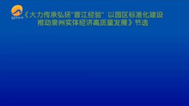 蔡战胜:大力传承弘扬“晋江经验” 以园区标准化建设推动泉州实体经济高质量发展