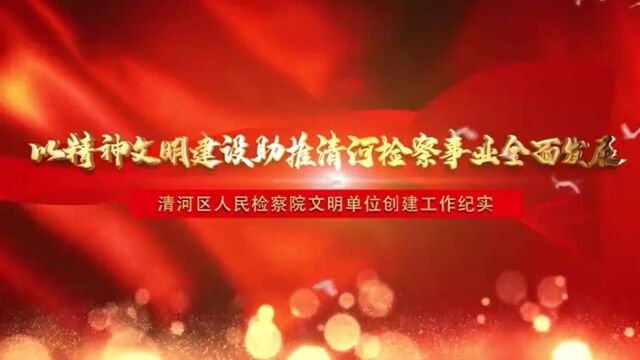 2023年度全市文明单位创建工作风采展示(四十三)清河区人民检察院:以精神文明建设助推清河检察事业全面发展